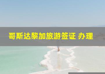 哥斯达黎加旅游签证 办理